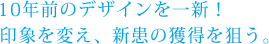 10年前のデザインを一新！印象を変え、新患の獲得を狙う。